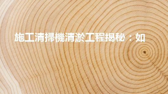 施工清掃機清淤工程揭秘：如何有效提升水體質(zhì)量與生態(tài)修復(fù)？